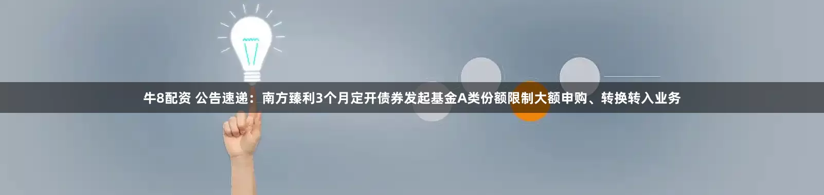牛8配资 公告速递：南方臻利3个月定开债券发起基金A类份额限制大额申购、转换转入业务