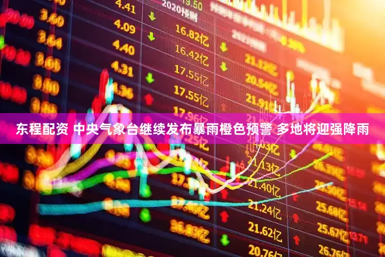 东程配资 中央气象台继续发布暴雨橙色预警 多地将迎强降雨