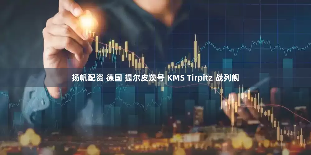 扬帆配资 德国 提尔皮茨号 KMS Tirpitz 战列舰