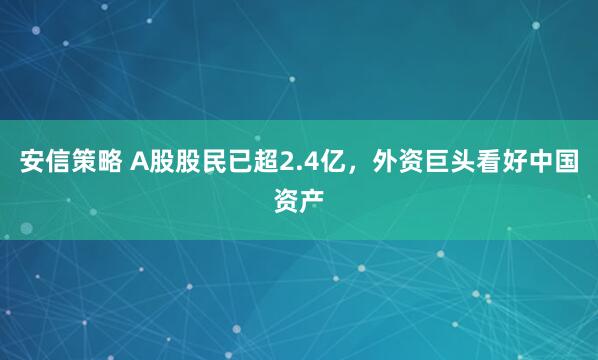 安信策略 A股股民已超2.4亿，外资巨头看好中国资产