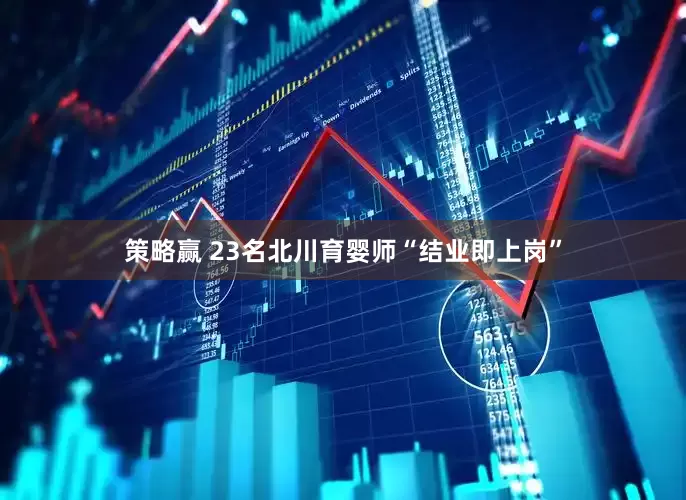 策略赢 23名北川育婴师“结业即上岗”