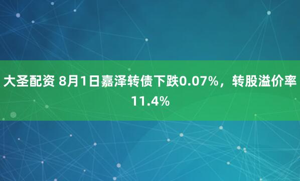大圣配资 8月1日嘉泽转债下跌0.07%，转股溢价率11.4%