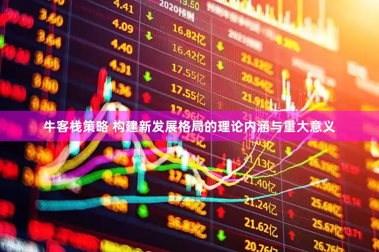 牛客栈策略 构建新发展格局的理论内涵与重大意义