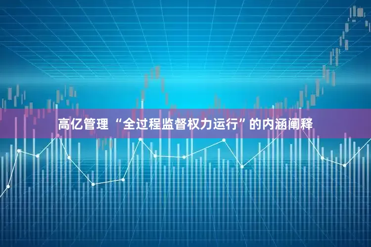高亿管理 “全过程监督权力运行”的内涵阐释