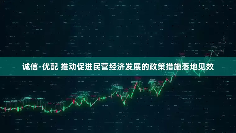 诚信-优配 推动促进民营经济发展的政策措施落地见效