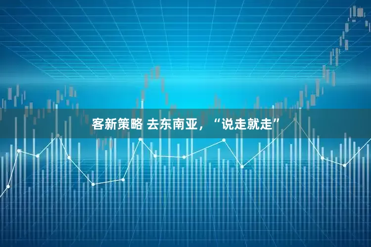 客新策略 去东南亚，“说走就走”
