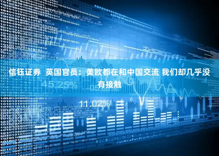 信钰证券  英国官员：美欧都在和中国交流 我们却几乎没有接触