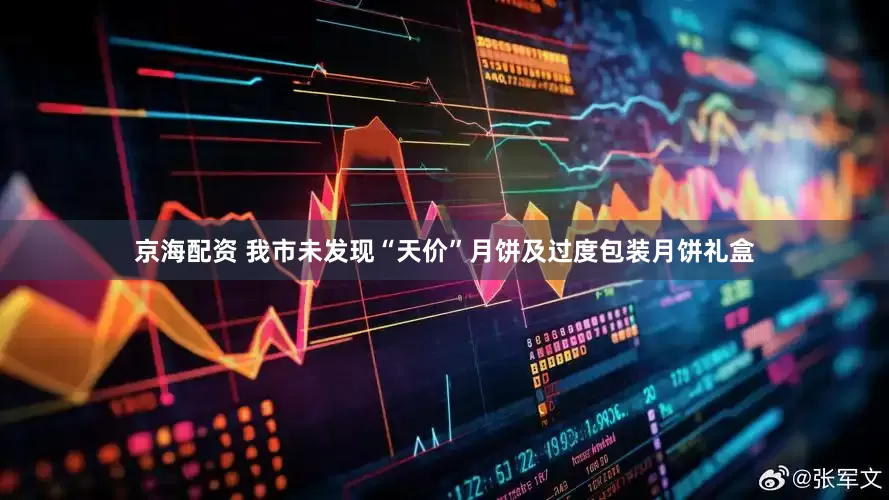 京海配资 我市未发现“天价”月饼及过度包装月饼礼盒