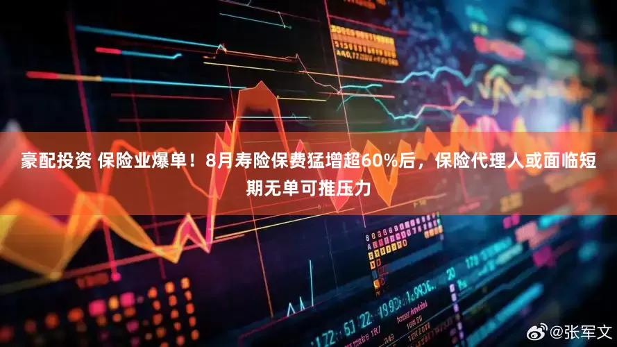 豪配投资 保险业爆单！8月寿险保费猛增超60%后，保险代理人或面临短期无单可推压力