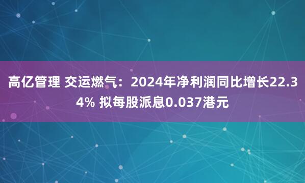 高亿管理 交运燃气：2024年净利润同比增长22.34% 拟每股派息0.037港元